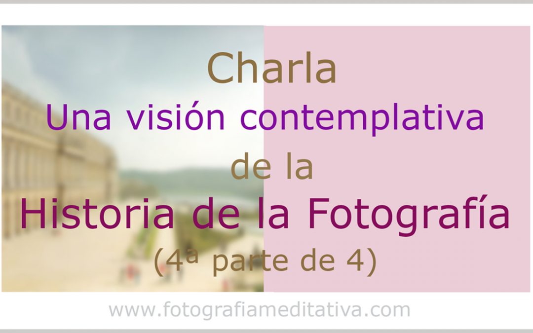 Una visión contemplativa de la Historia de la fotografía. (4/4)