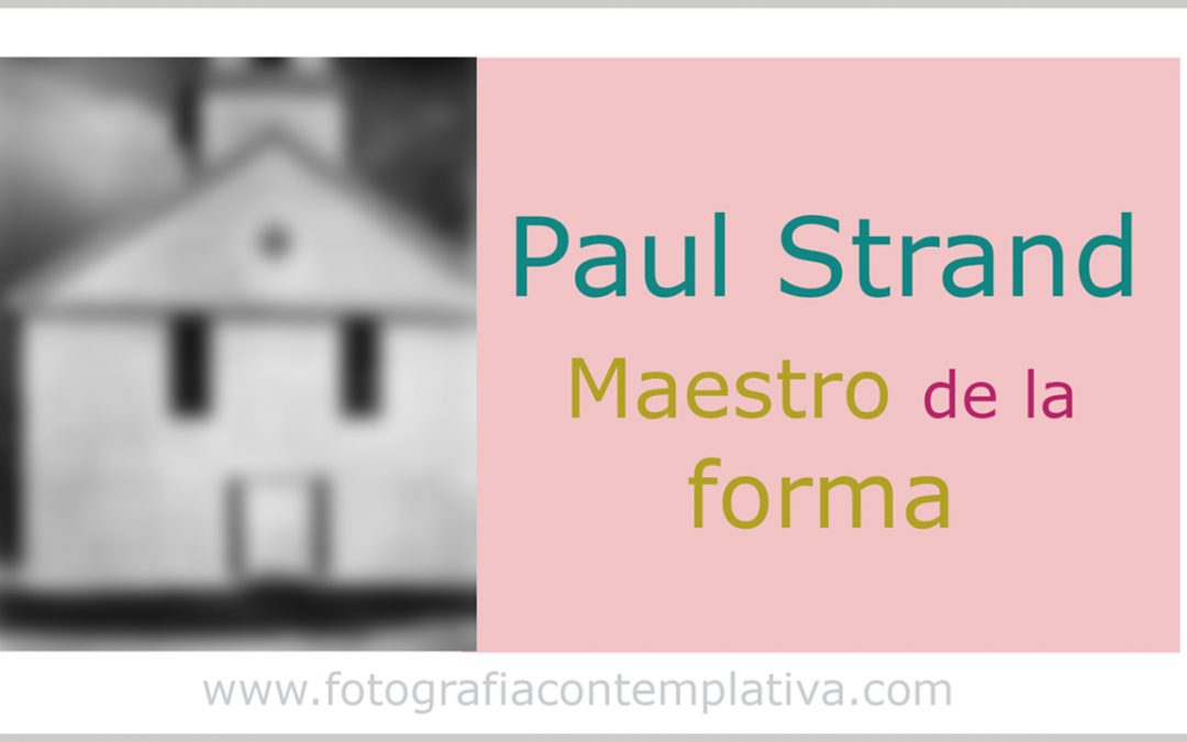 Paul Strand: Maestro de la forma